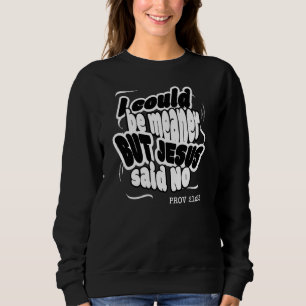 Funny I COULD BE MEANER BUT JESUS SAID NO Sweatshirt