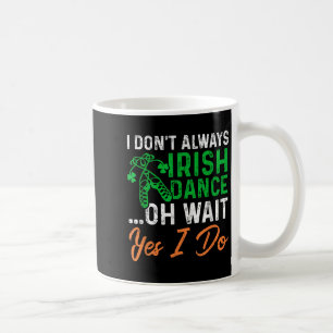 Funny I Don't Always Irish Dance Oh Wait Yes I Do Coffee Mug