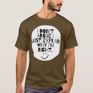 Funny I Don't Argue I Just Explain Why I'm Right  T-Shirt