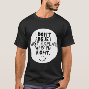 Funny I Dont Argue I Just Explain Why Im Right  T-Shirt