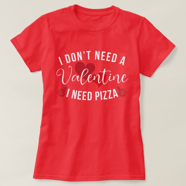 Funny I Don't Need a Valentine I Need Pizza  T-Shirt (Design Front)