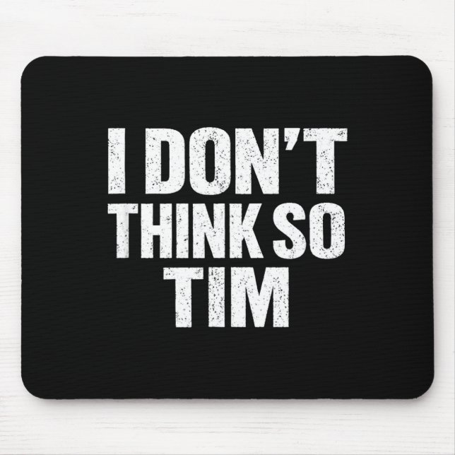 Funny i don't think so tim sarcastic quote humor  mouse pad (Front)