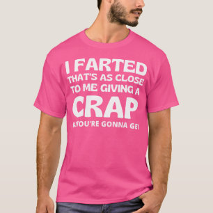 Funny I Farted Thats As Close To Me Giving A Crap  T-Shirt