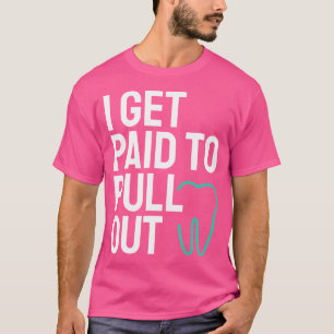 Funny I Get Paid To Pull Out Teeth Dental Hygienis T-Shirt