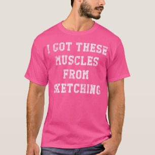 Funny I Got These Muscles From Sketching Distresse T-Shirt