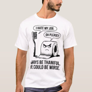 Funny I hate my job - life could be worse T-Shirt