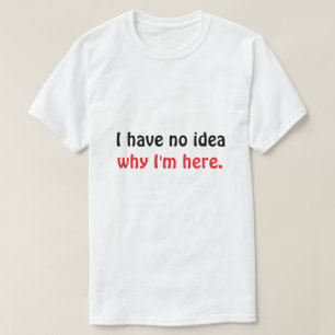 Funny “I Have No Idea Why I’m Here” Men’s T-Shirt