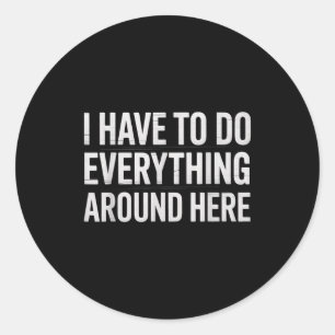 Funny I Have To Do Everything Around Here Saying H Classic Round Sticker