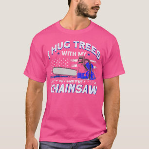 Funny I Hug Trees With My Chainsaw Arborist Tree C T-Shirt