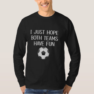 Funny I Just Hope Both Teams Have Fun Soccer Ball T-Shirt