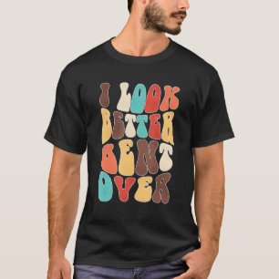 Funny i look better bent over Quote apparel cool s T-Shirt