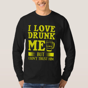 Funny I Love Drunk Me But I Don T Trust Him For Me T-Shirt