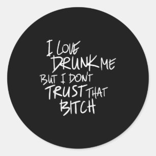 Funny I Love Drunk Me But I Don't Trust That Bit.c Classic Round Sticker