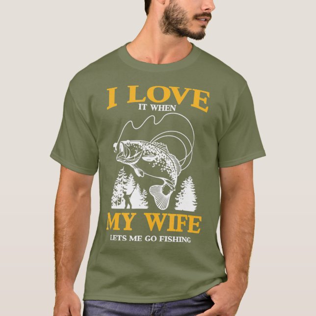 Funny I Love It When My Wife Lets Me Go Fishing T-Shirt (Front)