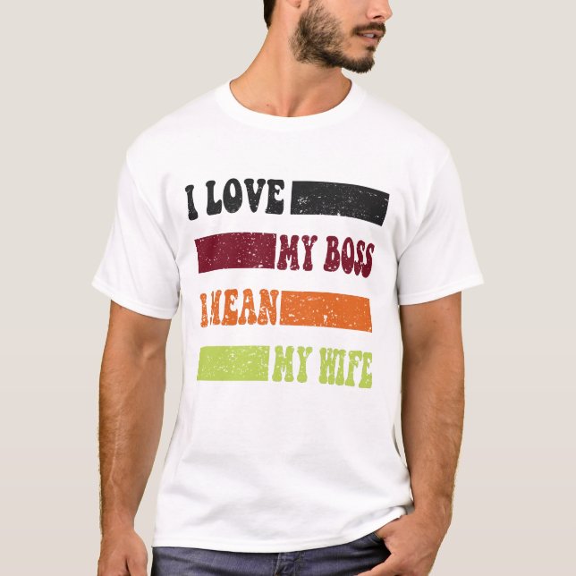Funny I love my boss i mean my wife quote T-Shirt (Front)