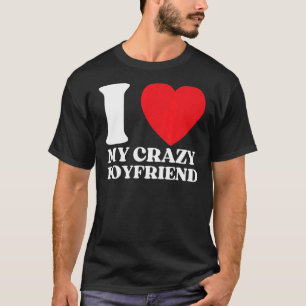 Funny I Love My Crazy Boyfriend I Red Heart My Cra T-Shirt