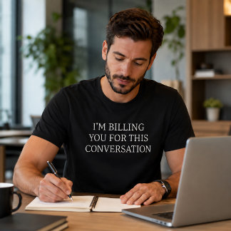 Funny I’m Billing You For This Conversation T-Shirt