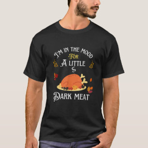 funny I m In The Mood For Dark Meat Thanksgiving  T-Shirt