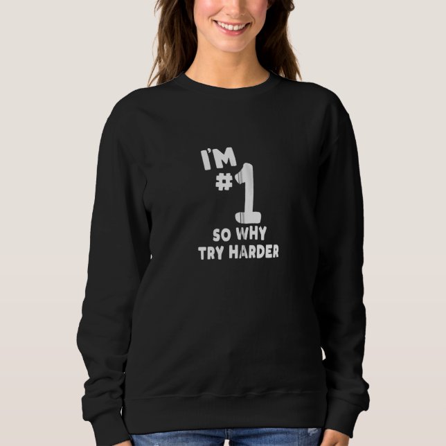 Funny I M Number One So Why Try Harder Sarcastic C Sweatshirt (Front)
