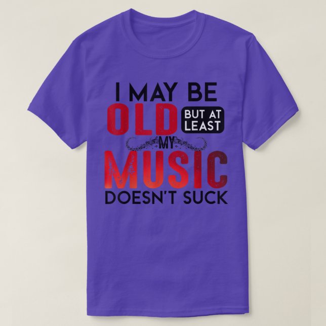 Funny I May Be Old But At Least My Music Doesn't S T-Shirt (Design Front)