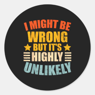 Funny I May Be Wrong But It's Highly Unlikely  Classic Round Sticker