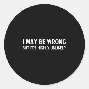 Funny I May Be Wrong But Its Highly Unlikely Classic Round Sticker