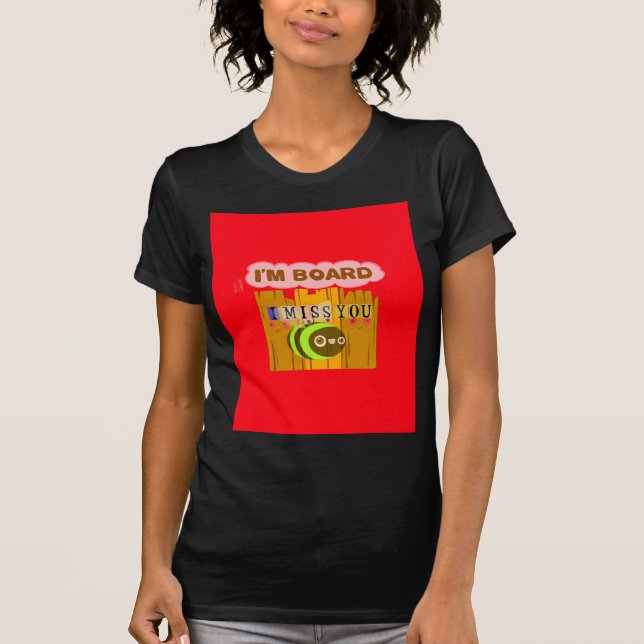 Funny I Miss You I am Bored Fun Inspirational Art T-Shirt (Front)