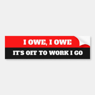 Funny I Owe It's Off To Work I Go Bumper Sticker