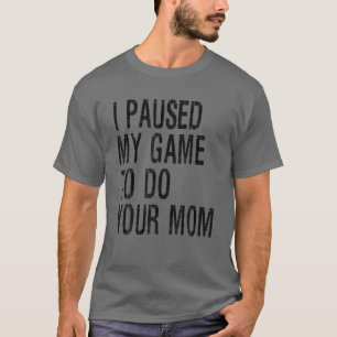 Funny I Paused My Game To Do Your Mum Sarcastic Vi T-Shirt