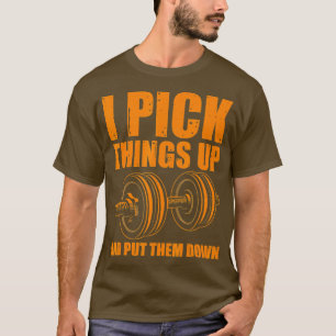 Funny I Pick hings Up Put hem Down Gift Bodybuildi T-Shirt
