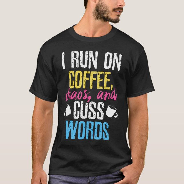 Funny I Run On Coffee Chaos And Cuss Words Caffein T-Shirt (Front)