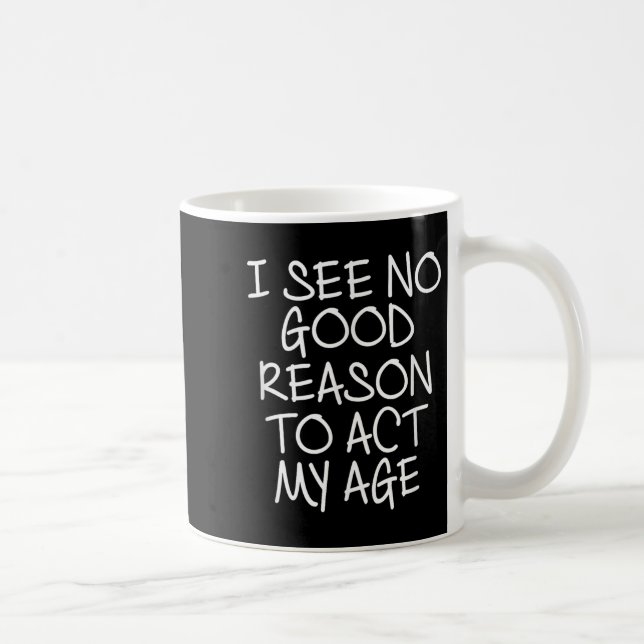 Funny, I See No Good Reason To Act My Age . Joke T Coffee Mug (Right)