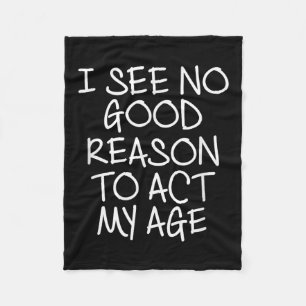Funny, I See No Good Reason To Act My Age . Joke T Fleece Blanket
