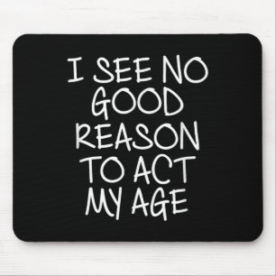 Funny, I See No Good Reason To Act My Age . Joke T Mouse Pad
