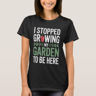 Funny I Stopped Growing My Garden to Be Here Plant T-Shirt