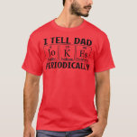 Funny I Tell Dad Jokes Periodically Science Chemis T-Shirt<br><div class="desc">Funny I Tell Dad Jokes Periodically Science Chemistry 693 .</div>