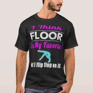 Funny I think Floor is my Favorite Girls Gymnastic T-Shirt