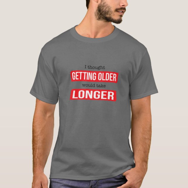Funny I Thought Getting Old Would Take Longer T-Shirt (Front)