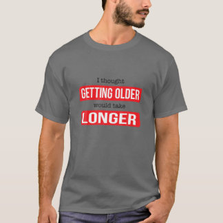 Funny I Thought Getting Old Would Take Longer T-Shirt