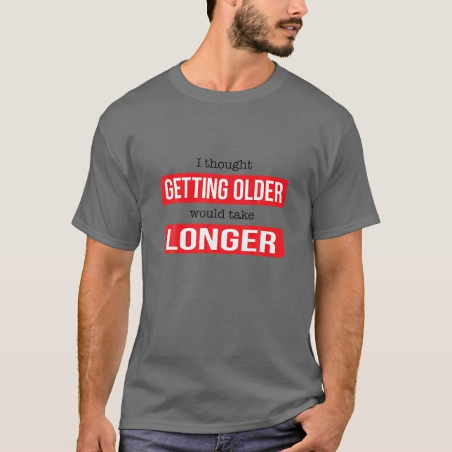 Funny I Thought Getting Old Would Take Longer T-Shirt (Front)