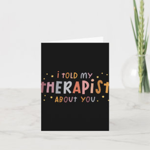 Funny I Told My Therast About You T Shirt  Card