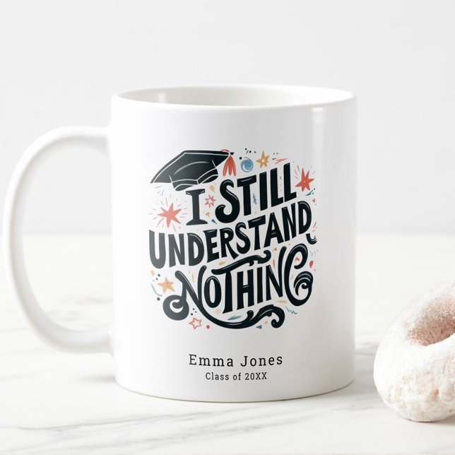 Funny I Understand Nothing Personalised Graduation Coffee Mug (Funny I Still Understand Nothing Class of 2025 Graduation Coffee Mug, Personalized with Name, Trendy)