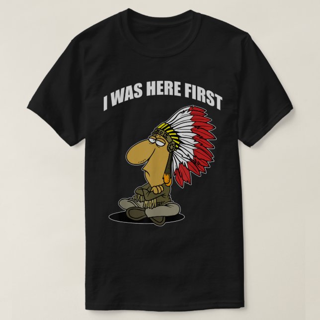 FUNNY I WAS HERE FIRST  Native American  T-Shirt (Design Front)