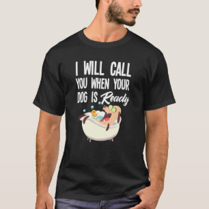 Funny I Will Call You When Your Dog Is Ready Dog G T-Shirt