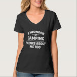 Funny I Wonder If Camping Thinks About Me Too T-Shirt<br><div class="desc">Funny I Wonder If Camping Thinks About Me Too</div>