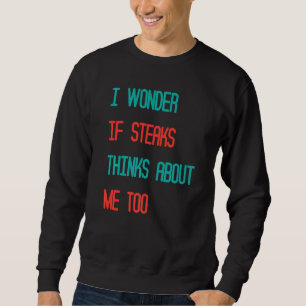 Funny I Wonder If Steaks Thinks About Me Too Jok Sweatshirt