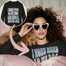 Funny I Work Hard So My Dog Can Have A Better Life