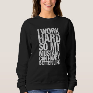 Funny I Work Hard So My Mustang Can Have. a Better Sweatshirt