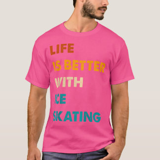 Funny Ice-Skating Life Is Better With Ice-Skating T-Shirt