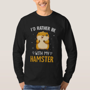 Funny I'd Rather Be-With My Hamster Funny Hamster  T-Shirt